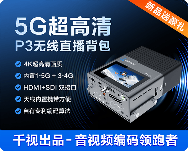 千视P3超高清直播背包/音视频专业解决方案/音视频编码领跑者/NDI技术领先者