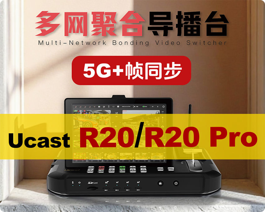 新品上市/Ucast R20/R20 Pro多网聚合导播台/5G+帧同步/聚合路由/语音通话/延时播控
